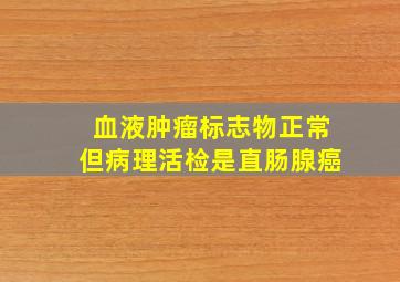 血液肿瘤标志物正常但病理活检是直肠腺癌