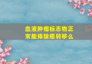 血液肿瘤标志物正常能排除癌转移么