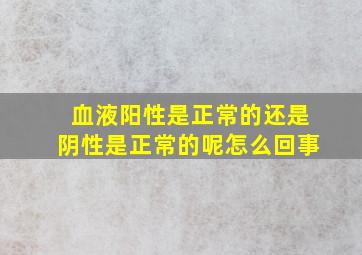 血液阳性是正常的还是阴性是正常的呢怎么回事