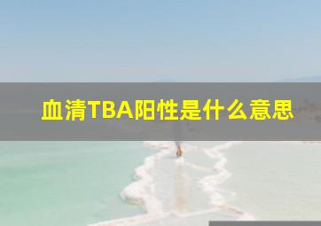 血清TBA阳性是什么意思