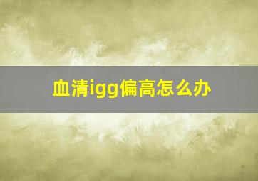 血清igg偏高怎么办