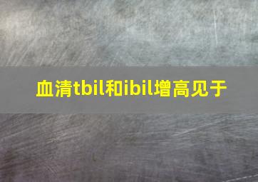 血清tbil和ibil增高见于