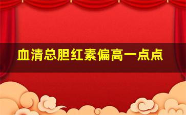 血清总胆红素偏高一点点