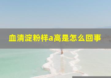 血清淀粉样a高是怎么回事