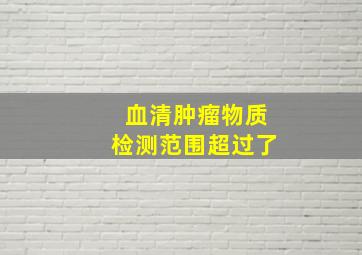 血清肿瘤物质检测范围超过了