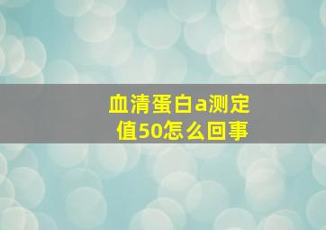 血清蛋白a测定值50怎么回事