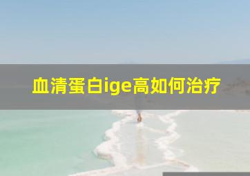 血清蛋白ige高如何治疗