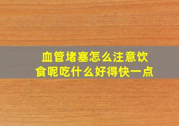 血管堵塞怎么注意饮食呢吃什么好得快一点