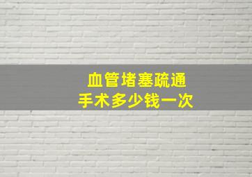 血管堵塞疏通手术多少钱一次