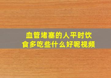 血管堵塞的人平时饮食多吃些什么好呢视频