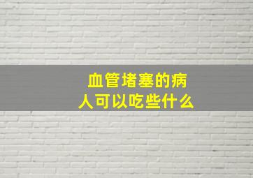 血管堵塞的病人可以吃些什么