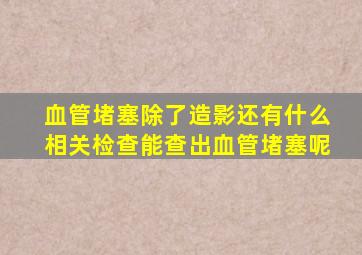 血管堵塞除了造影还有什么相关检查能查出血管堵塞呢