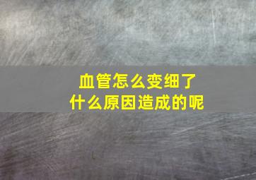 血管怎么变细了什么原因造成的呢