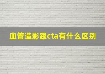 血管造影跟cta有什么区别