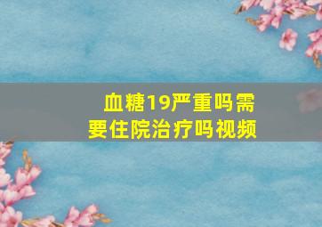 血糖19严重吗需要住院治疗吗视频