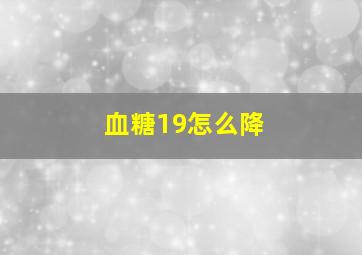 血糖19怎么降