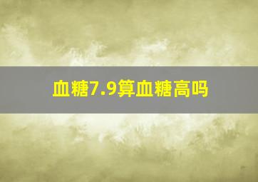 血糖7.9算血糖高吗