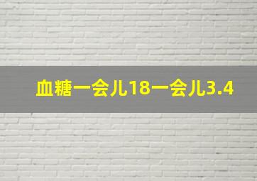 血糖一会儿18一会儿3.4