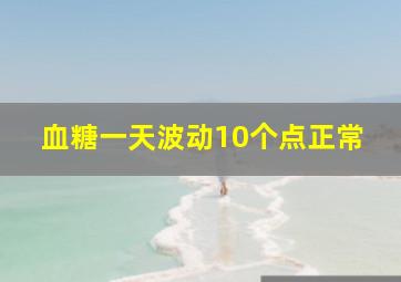 血糖一天波动10个点正常