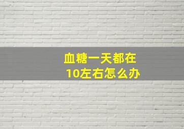 血糖一天都在10左右怎么办