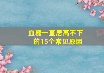 血糖一直居高不下的15个常见原因