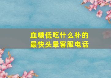 血糖低吃什么补的最快头晕客服电话