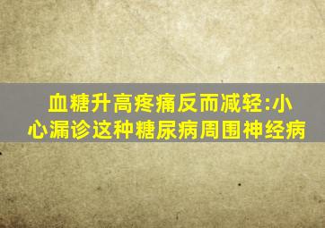 血糖升高疼痛反而减轻:小心漏诊这种糖尿病周围神经病