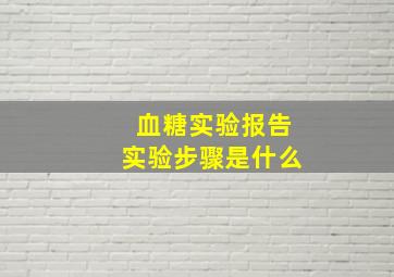 血糖实验报告实验步骤是什么