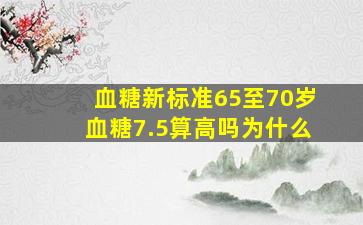 血糖新标准65至70岁血糖7.5算高吗为什么