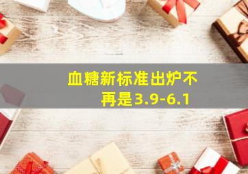 血糖新标准出炉不再是3.9-6.1