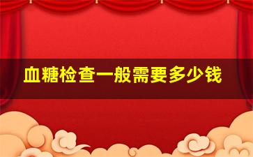 血糖检查一般需要多少钱