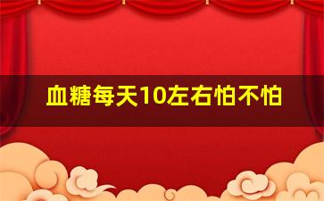 血糖每天10左右怕不怕