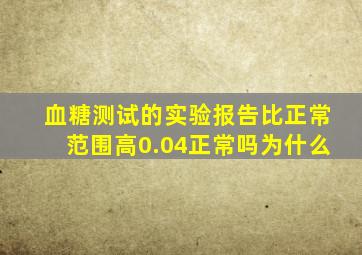 血糖测试的实验报告比正常范围高0.04正常吗为什么