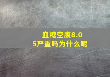 血糖空腹8.05严重吗为什么呢