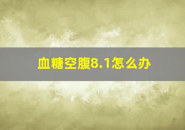 血糖空腹8.1怎么办