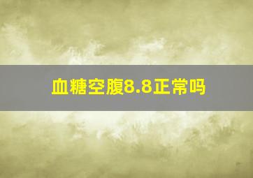 血糖空腹8.8正常吗