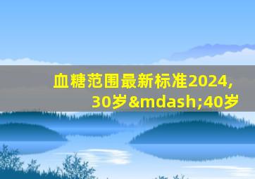 血糖范围最新标准2024,30岁—40岁