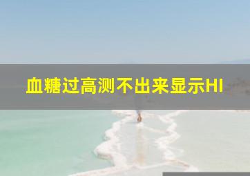 血糖过高测不出来显示HI