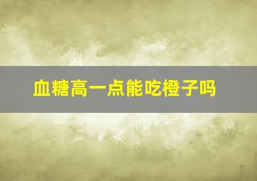 血糖高一点能吃橙子吗