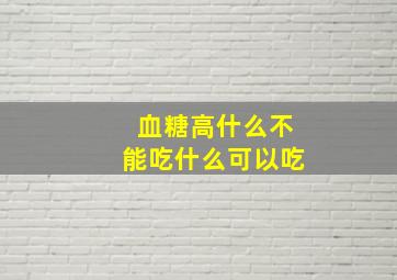 血糖高什么不能吃什么可以吃