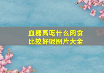 血糖高吃什么肉食比较好呢图片大全