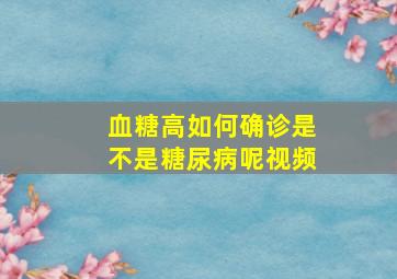 血糖高如何确诊是不是糖尿病呢视频