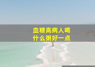 血糖高病人喝什么粥好一点