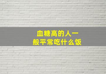 血糖高的人一般平常吃什么饭