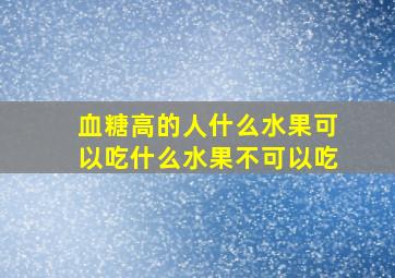 血糖高的人什么水果可以吃什么水果不可以吃