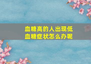 血糖高的人出现低血糖症状怎么办呢