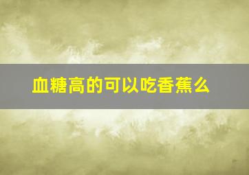 血糖高的可以吃香蕉么