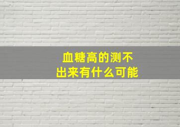 血糖高的测不出来有什么可能