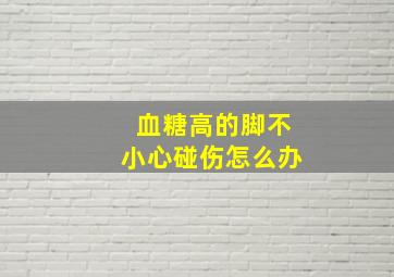 血糖高的脚不小心碰伤怎么办