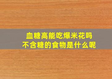 血糖高能吃爆米花吗不含糖的食物是什么呢